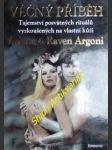 VĚČNÝ PŘÍBĚH - Tajemství posvátných rituálů vyzkoušených na vlastní kůži - ARGONI Ariana a Raven - náhled