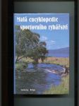 Malá encyklopedie sportovního rybářství - Ryby, rybářská výzbroj a výstroj, techniky rybolovu - náhled