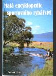 Malá encyklopedie sportovního rybářství - Ryby, rybářská výzbroj a výstroj, techniky rybolovu - náhled