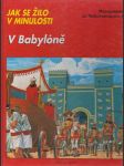 Jak se žilo v minulosti: V Babylóně: Mezopotámie za Nebúkadnesara II. - náhled
