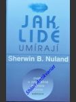 JAK LIDÉ UMÍRAJÍ - Úvahy o závěrečné kapitole života - NULAND Sherwin B. - náhled