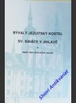 Bývalý jezuitský kostel sv. ignáce v jihlavě a nástin dějin jihlavských jezuitů - kulturně historická studie - jaroš zdeněk - náhled