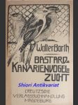 Die Bastard-Kanarienvogelzucht - BARTH Walter - náhled