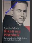 ŘÍKALI MU PISTOLNÍK - Bohuslav Burian (1919 - 1960), vězeň, kněz a převaděč - KOLOUCH František - náhled