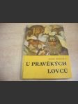 U pravěkých lovců - populárně naučná četba doplňující paleontologické učivo učebnic botaniky, zoologie a biologie člověka na všeobecně vzdělávacích školách - náhled