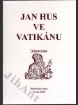 Jan Hus ve Vatikánu - mezinárodní rozprava o českém reformátoru 15. století a o jeho recepci na prahu třetího tisíciletí / Jan Hus in Vatican - the international discourse on a Czech reformer of the 15th century and his reception on the eve of the third millennium - náhled