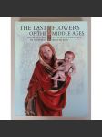 The Last Flowers of the Middle Ages: From the Gothic to the Renaissance in Moravia and Silesia [přechod od gotiky k renesanci na Moravě a ve Slezsku; dějiny umění, pozdní středověk, pozdní gotika, renesance, Morava, Slezsko] HOL - náhled