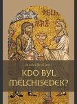 Kdo byl Melchisedek? : Postava kněze-krále v biblických textech a v dějinách - náhled