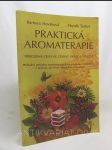 Praktikcká aromaterapie: Přirozená cesta ke zdraví, kráse a vitalitě/přehledný průvodce aromaterapeutickými prostředky v kosmetice, v kuchyni, při léčení, rehabilitaci a masážích - náhled