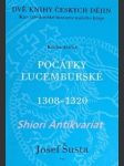 Počátky Lucemburské 1308 - 1320 Dvě knihy českých dějin - Kniha druhá - ŠUSTA Josef - náhled