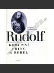 Rudolf. Korunní princ a rebel [Habsburg, Habsburský, Habsburkové, syn Františka Josefa I., rakouský následník trůnu] - náhled