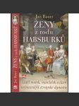 Ženy z rodu Habsburků [Habsburkové - Úděl matek, manželek a dcer nejmocnější evropské dynastie: Marie Terezie, Alžběta Sisi Sissi; Žofie Chotková, Filipina Welserová, Anna Rakouská ad.] - náhled