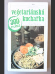 Vegetariánská kuchařka - vegetariánství v teorii a v praxi / 300 receptů - náhled