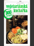 Vegetariánská kuchařka - vegetariánství v teorii a v praxi / 300 receptů - náhled