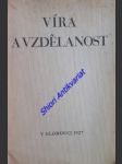 VÍRA A VZDĚLANOST - Konferenční řeči, které péčí Olomoucké skupiny Společnosti sv. Cyrila a Metoděje NA OSLAVU TISÍCÍHO STÉHO VÝROČÍ NAROZENÍ SV. CYRILA, apoštola Slovanů, byly konány 14.-19. února 1927 v Olomouci, v chrámu Páně sv. Michala - náhled