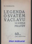 LEGENDA O SVATÉM VÁCLAVU VE SVĚTLE PRAVDY - Řeč senátora Fr. Modráčka k vládnímu návrhu zákona, kterým se osvobozují věnování na oslavu svatováclavského tisíciletí od kolků a poplatků , pronesená v senátě v úterý 4. června 1929 - MODRÁČEK František - náhled