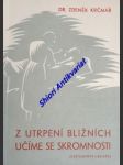 Z UTRPENÍ BLIŽNÍCH UČÍME SE SKROMNOSTI - Vzpomínky lékaře z veřejného života nemocnice, z pokladniční a soukromé prakse - KRČMÁŘ Zdeněk - náhled