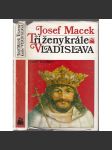 Tři ženy krále Vladislava [Vladislav Jagellonský král český a jeho manželky Anna z Foix, Barbora Hlohovská, Beatrice Arragonská] - náhled