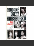 Prodané dcery Habsburků [Habsburkové, ženy, královny: bavorská vévodkyně Kunhuta Rakouská, Markéta Habsburská - místodržitelka Nizozemí; Marie Habsburská - Uherská, francouzská královna Anna Rakouská, Marie Karolína Habsbursko-Lotrinská] - náhled