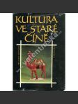 Kultura ve staré Číně [Čína, počátky čínské kultury, dějiny, materiální kultura (např. zemědělství, řemesla, obydlí, příprava pokrmů, odívání, zbraně), sociální kultura (rodina, manželství, stát, společnost), duchovní tradice (náboženství, věda) - náhled