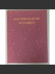 Altschristliche Mosaiken des IV. bis VII. Jahrhunderts [Raně křesťanské mozaiky 4.-6. století nl. v Itálii, Řím, Ravenna, dějiny umění, číslovaný exemplář] - náhled