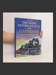 Der grosse historische Atlas der Eisenbahn : Pioniere der Technik und faszinierende Bahnstrecken rund um die Welt - náhled