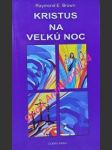 Kristus na velkú noc - správy o vzkriesení - brown raymond e. - náhled