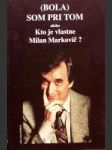 Bola som pri tom alebo Kto je vlastne Milan Markovič ? - náhled